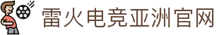 雷火电竞-雷火电子竞技体育官网DOTA2,LOL,CSGO.
